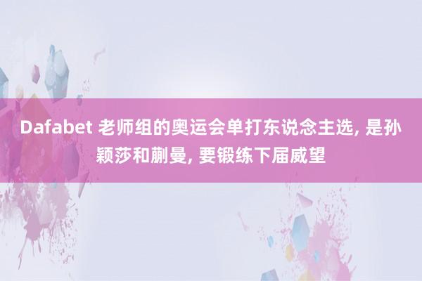Dafabet 老师组的奥运会单打东说念主选， 是孙颖莎和蒯曼， 要锻练下届威望
