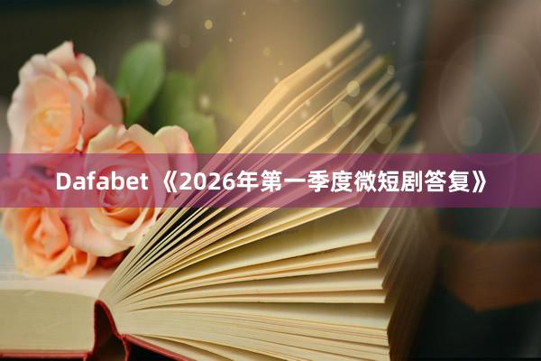 Dafabet 《2026年第一季度微短剧答复》