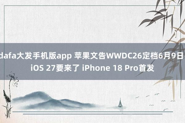 dafa大发手机版app 苹果文告WWDC26定档6月9日！iOS 27要来了 iPhone 18 Pro首发