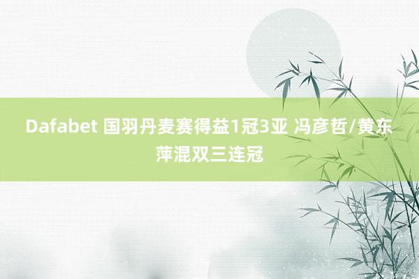 Dafabet 国羽丹麦赛得益1冠3亚 冯彦哲/黄东萍混双三连冠