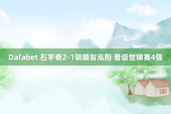 Dafabet 石宇奇2-1驯顺翁泓阳 晋级世锦赛4强