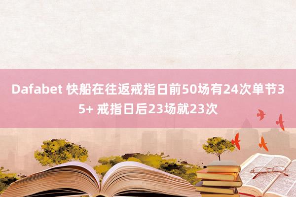 Dafabet 快船在往返戒指日前50场有24次单节35+ 戒指日后23场就23次