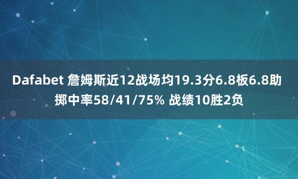 Dafabet 詹姆斯近12战场均19.3分6.8板6.8助 掷中率58/41/75% 战绩10胜2负