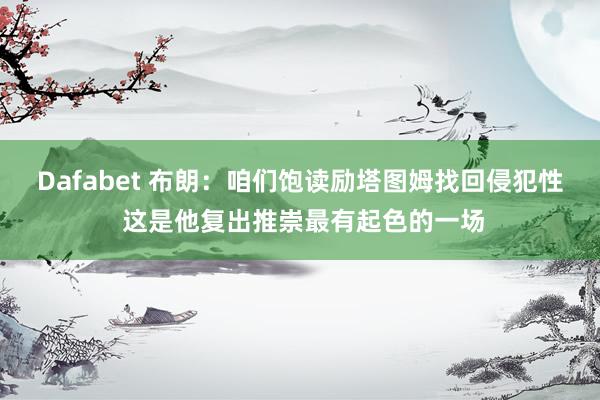 Dafabet 布朗：咱们饱读励塔图姆找回侵犯性 这是他复出推崇最有起色的一场
