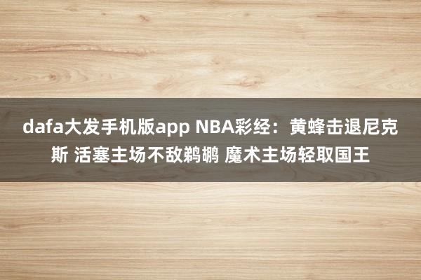 dafa大发手机版app NBA彩经：黄蜂击退尼克斯 活塞主场不敌鹈鹕 魔术主场轻取国王