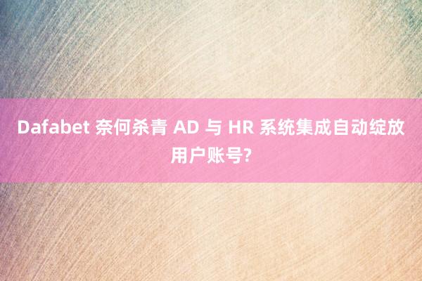 Dafabet 奈何杀青 AD 与 HR 系统集成自动绽放用户账号?
