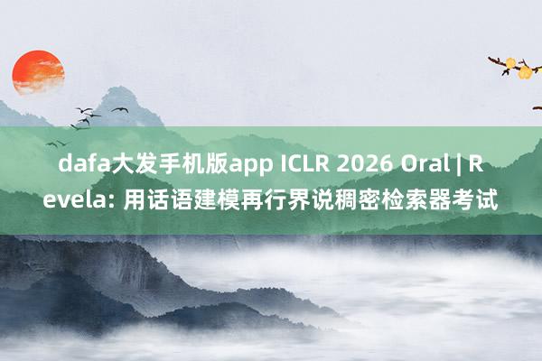 dafa大发手机版app ICLR 2026 Oral | Revela: 用话语建模再行界说稠密检索器考试