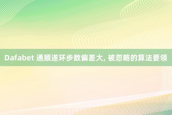 Dafabet 通顺遂环步数偏差大， 被忽略的算法要领