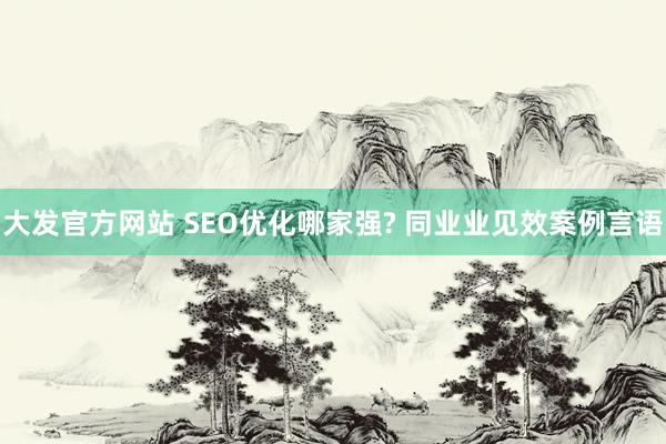 大发官方网站 SEO优化哪家强? 同业业见效案例言语