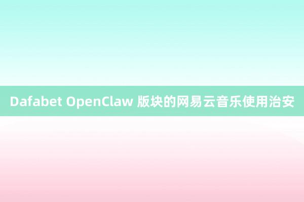 Dafabet OpenClaw 版块的网易云音乐使用治安