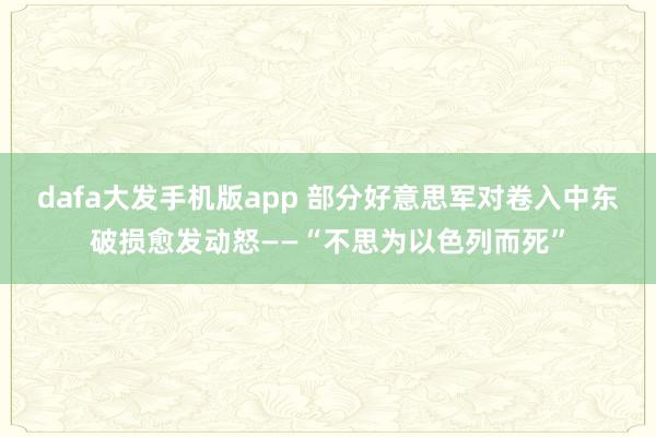dafa大发手机版app 部分好意思军对卷入中东破损愈发动怒——“不思为以色列而死”