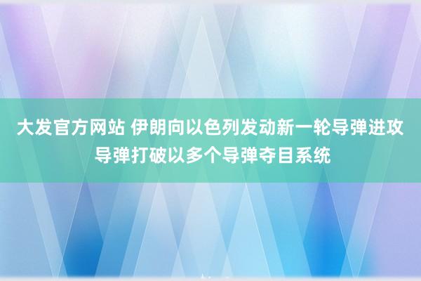 大发官方网站 伊朗向以色列发动新一轮导弹进攻 导弹打破以多个导弹夺目系统