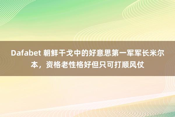 Dafabet 朝鲜干戈中的好意思第一军军长米尔本，资格老性格好但只可打顺风仗