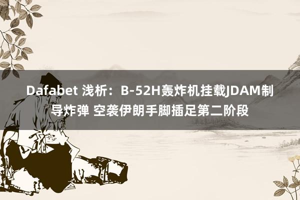 Dafabet 浅析：B-52H轰炸机挂载JDAM制导炸弹 空袭伊朗手脚插足第二阶段