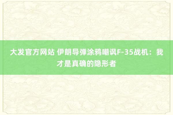 大发官方网站 伊朗导弹涂鸦嘲讽F-35战机：我才是真确的隐形者