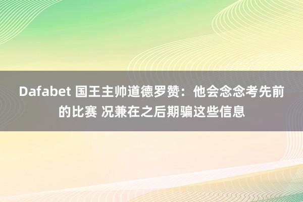 Dafabet 国王主帅道德罗赞：他会念念考先前的比赛 况兼在之后期骗这些信息