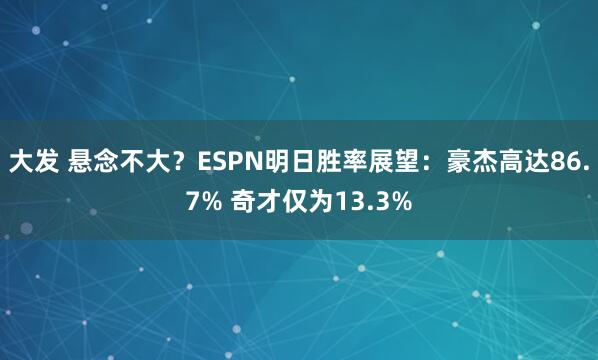 大发 悬念不大？ESPN明日胜率展望：豪杰高达86.7% 奇才仅为13.3%
