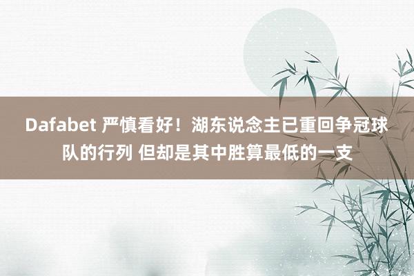 Dafabet 严慎看好！湖东说念主已重回争冠球队的行列 但却是其中胜算最低的一支