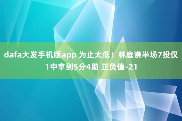 dafa大发手机版app 为止太低！林庭谦半场7投仅1中拿到5分4助 正负值-21