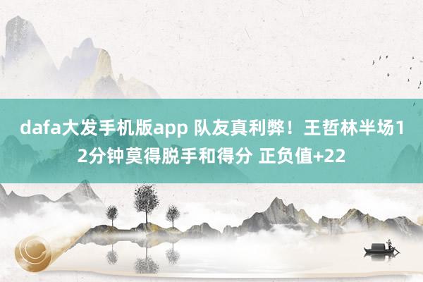 dafa大发手机版app 队友真利弊！王哲林半场12分钟莫得脱手和得分 正负值+22