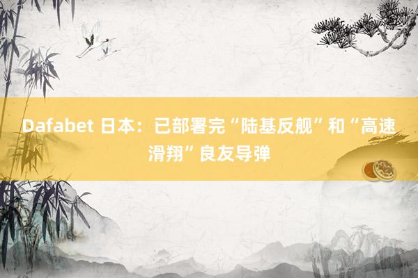 Dafabet 日本：已部署完“陆基反舰”和“高速滑翔”良友导弹