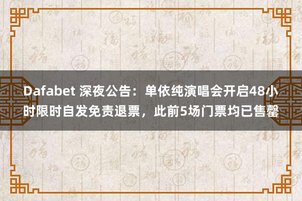 Dafabet 深夜公告：单依纯演唱会开启48小时限时自发免责退票，此前5场门票均已售罄