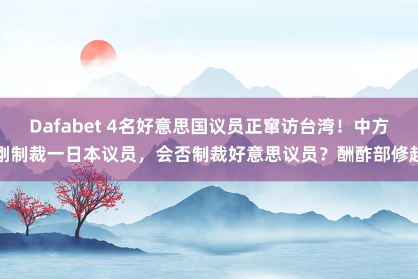 Dafabet 4名好意思国议员正窜访台湾！中方刚制裁一日本议员，会否制裁好意思议员？酬酢部修起