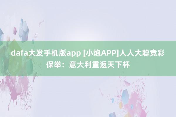 dafa大发手机版app [小炮APP]人人大聪竞彩保举：意大利重返天下杯