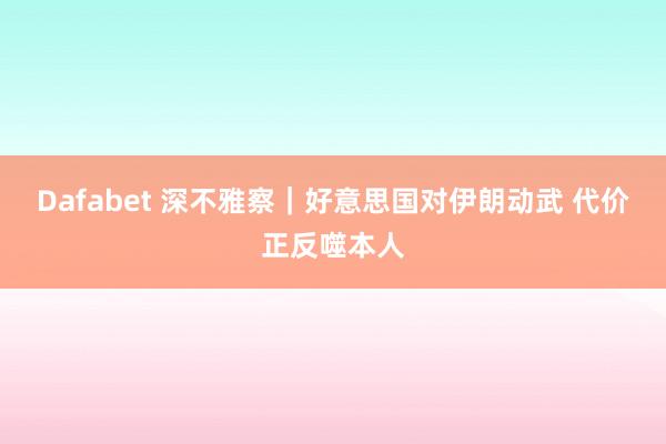Dafabet 深不雅察｜好意思国对伊朗动武 代价正反噬本人