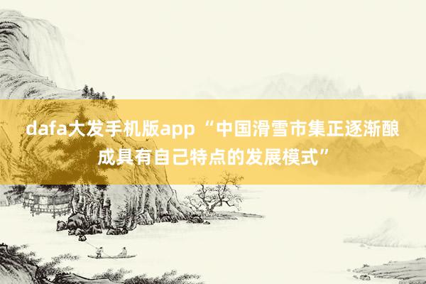 dafa大发手机版app “中国滑雪市集正逐渐酿成具有自己特点的发展模式”