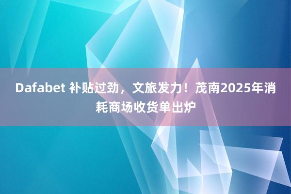 Dafabet 补贴过劲，文旅发力！茂南2025年消耗商场收货单出炉
