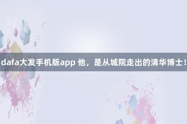 dafa大发手机版app 他，是从城院走出的清华博士！