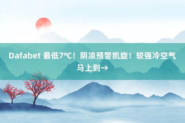 Dafabet 最低7℃！阴凉预警凯旋！较强冷空气马上到→