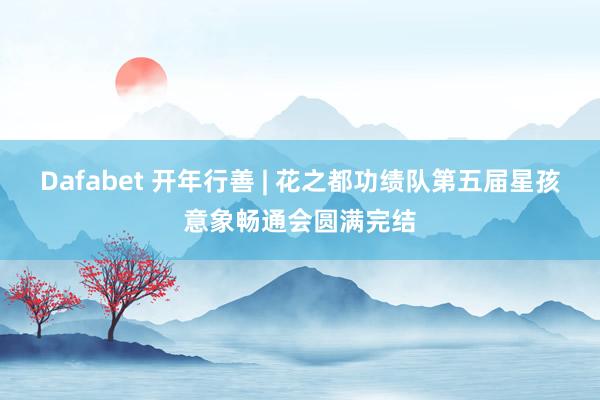 Dafabet 开年行善 | 花之都功绩队第五届星孩意象畅通会圆满完结