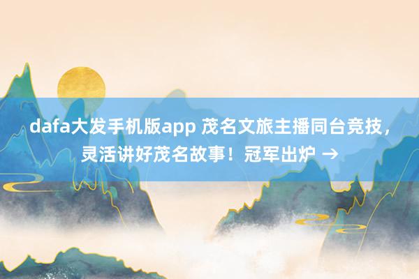 dafa大发手机版app 茂名文旅主播同台竞技，灵活讲好茂名故事！冠军出炉 →