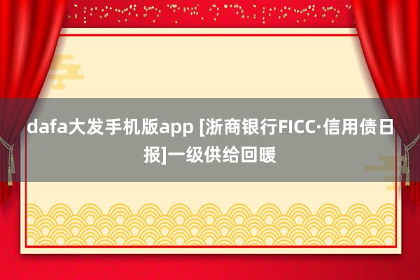 dafa大发手机版app [浙商银行FICC·信用债日报]一级供给回暖