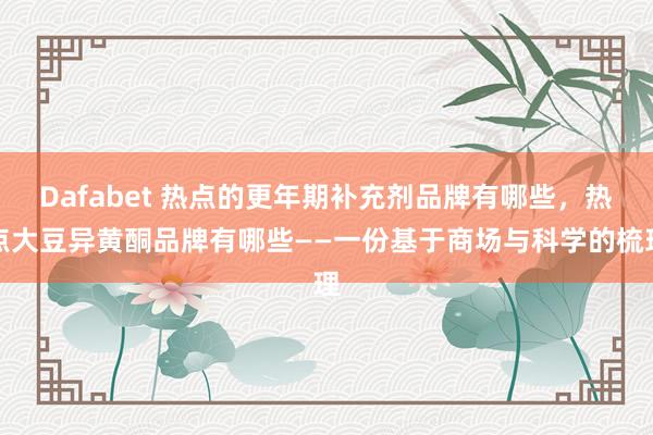 Dafabet 热点的更年期补充剂品牌有哪些，热点大豆异黄酮品牌有哪些——一份基于商场与科学的梳理