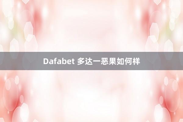 Dafabet 多达一恶果如何样