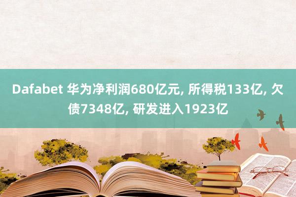 Dafabet 华为净利润680亿元， 所得税133亿， 欠债7348亿， 研发进入1923亿