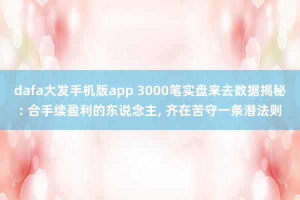 dafa大发手机版app 3000笔实盘来去数据揭秘: 合手续盈利的东说念主， 齐在苦守一条潜法则