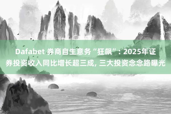 Dafabet 券商自生意务“狂飙”: 2025年证券投资收入同比增长超三成， 三大投资念念路曝光